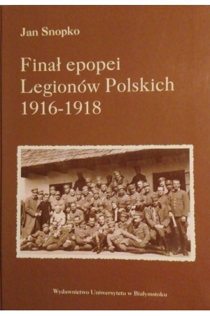 Jan Snopko, Finał epopei Legionów Polskich 1916-1918